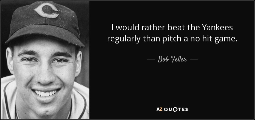 I would rather beat the Yankees regularly than pitch a no hit game. - Bob Feller