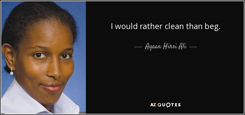 I would rather clean than beg. - Ayaan Hirsi Ali