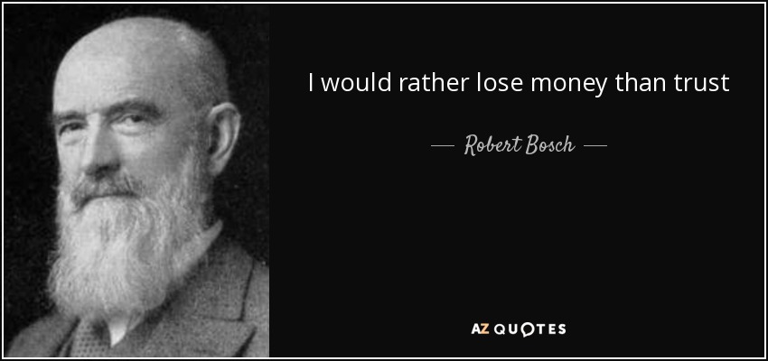 I would rather lose money than trust - Robert Bosch