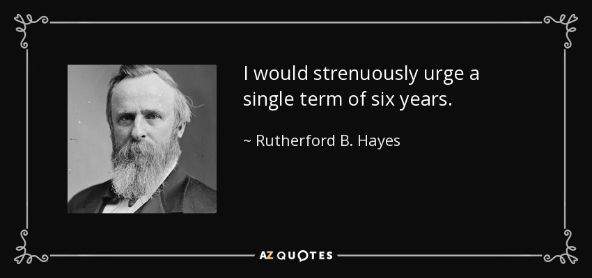 I would strenuously urge a single term of six years. - Rutherford B. Hayes