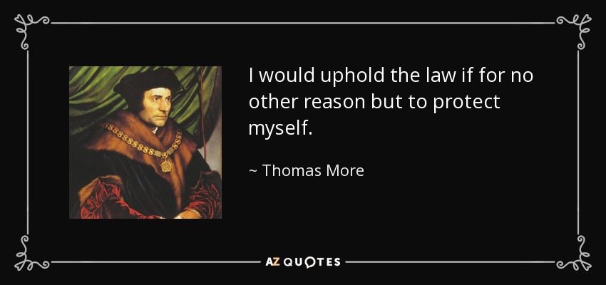 I would uphold the law if for no other reason but to protect myself. - Thomas More