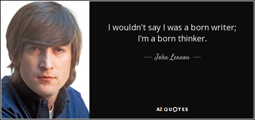 I wouldn't say I was a born writer; I'm a born thinker. - John Lennon