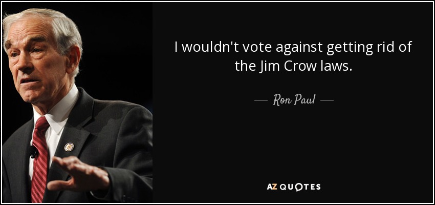 I wouldn't vote against getting rid of the Jim Crow laws. - Ron Paul