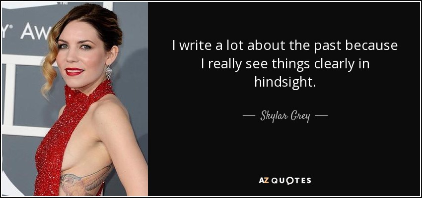 I write a lot about the past because I really see things clearly in hindsight. - Skylar Grey