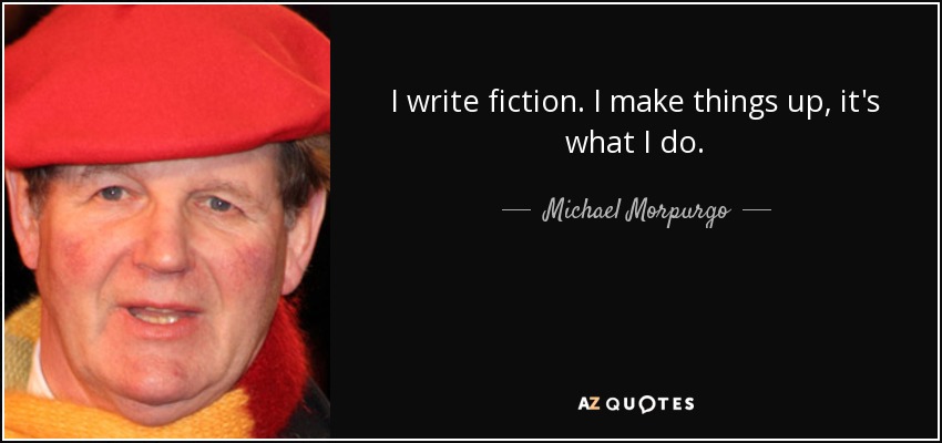 I write fiction. I make things up, it's what I do. - Michael Morpurgo