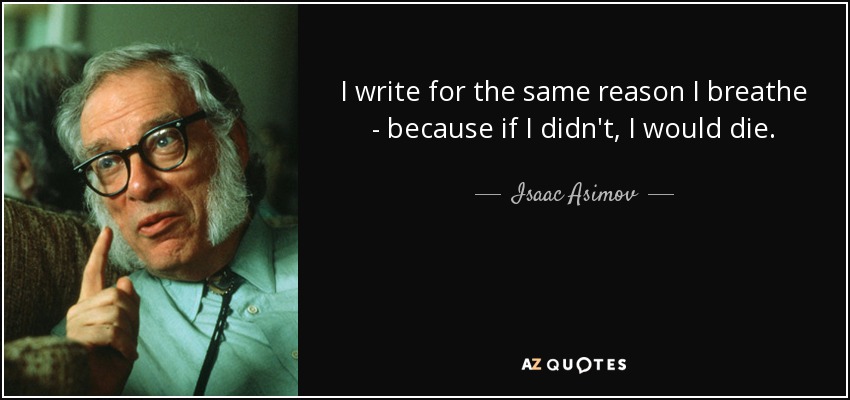 I write for the same reason I breathe - because if I didn't, I would die. - Isaac Asimov