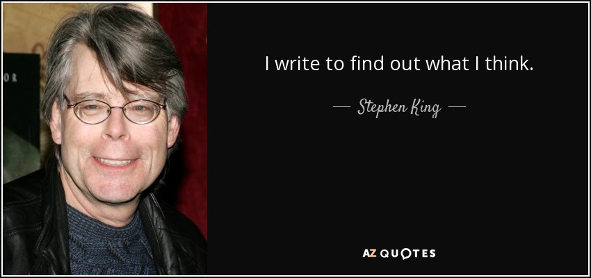 I write to find out what I think. - Stephen King