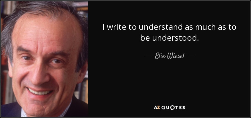 I write to understand as much as to be understood. - Elie Wiesel