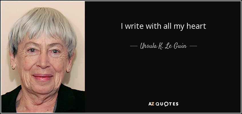I write with all my heart - Ursula K. Le Guin