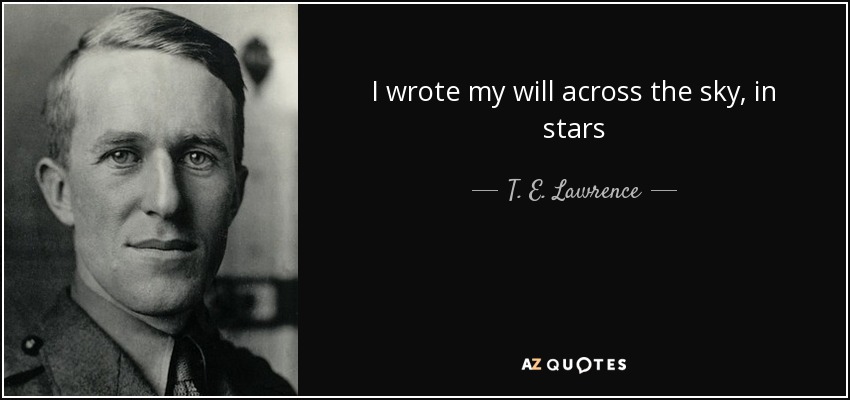 I wrote my will across the sky, in stars - T. E. Lawrence