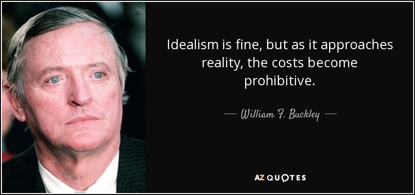 Idealism is fine, but as it approaches reality, the costs become prohibitive. - William F. Buckley, Jr.
