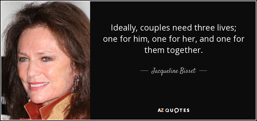 Ideally, couples need three lives; one for him, one for her, and one for them together. - Jacqueline Bisset