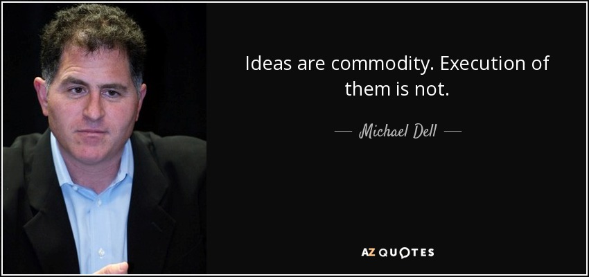 Ideas are commodity. Execution of them is not. - Michael Dell