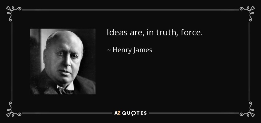 Ideas are, in truth, force. - Henry James