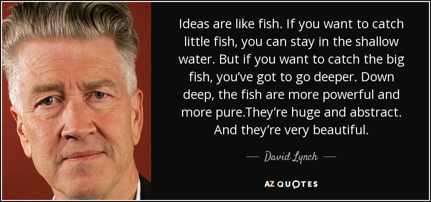 David Lynch quote: Ideas are like fish. If you want to catch little