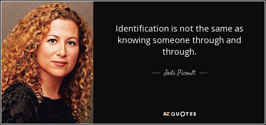 Identification is not the same as knowing someone through and through. - Jodi Picoult