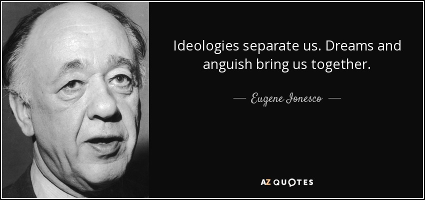 Ideologies separate us. Dreams and anguish bring us together. - Eugene Ionesco