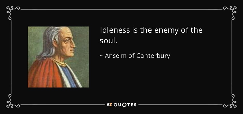 Idleness is the enemy of the soul. - Anselm of Canterbury