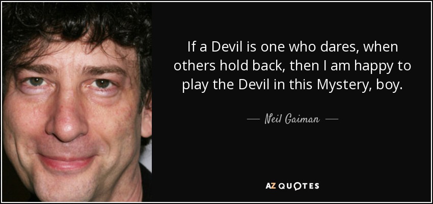 If a Devil is one who dares, when others hold back, then I am happy to play the Devil in this Mystery, boy. - Neil Gaiman