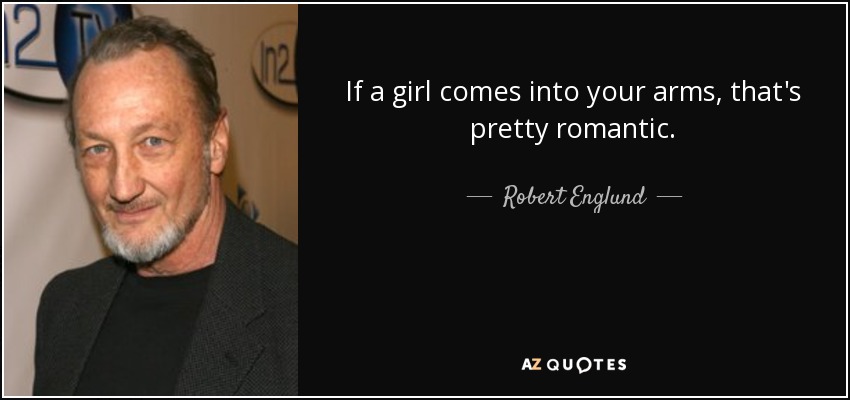 If a girl comes into your arms, that's pretty romantic. - Robert Englund