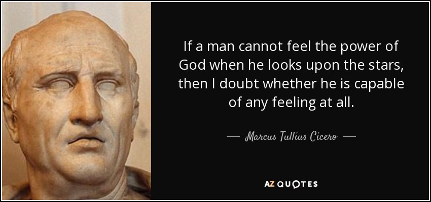 If a man cannot feel the power of God when he looks upon the stars, then I doubt whether he is capable of any feeling at all. - Marcus Tullius Cicero