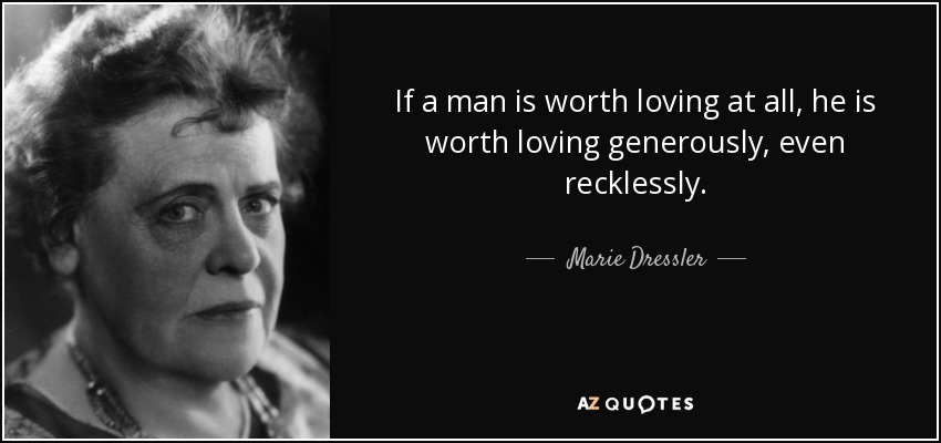If a man is worth loving at all, he is worth loving generously, even recklessly. - Marie Dressler