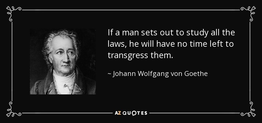 If a man sets out to study all the laws, he will have no time left to transgress them. - Johann Wolfgang von Goethe