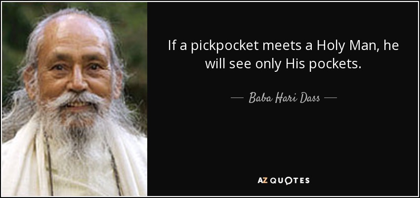 If a pickpocket meets a Holy Man, he will see only His pockets. - Baba Hari Dass