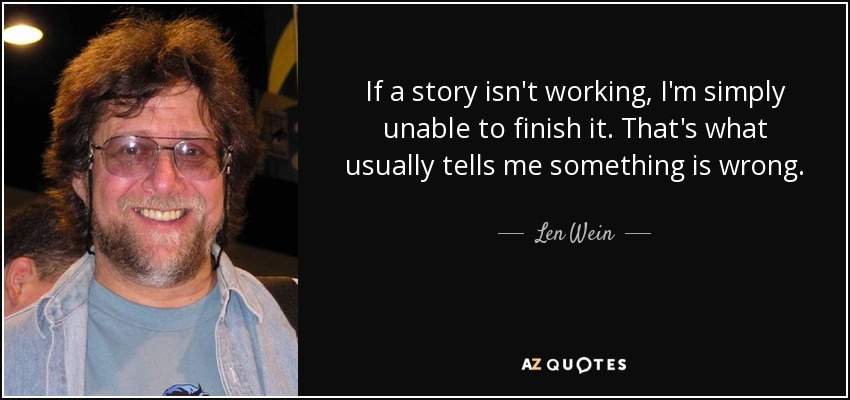 If a story isn't working, I'm simply unable to finish it. That's what usually tells me something is wrong. - Len Wein