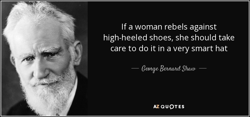 If a woman rebels against high-heeled shoes, she should take care to do it in a very smart hat - George Bernard Shaw