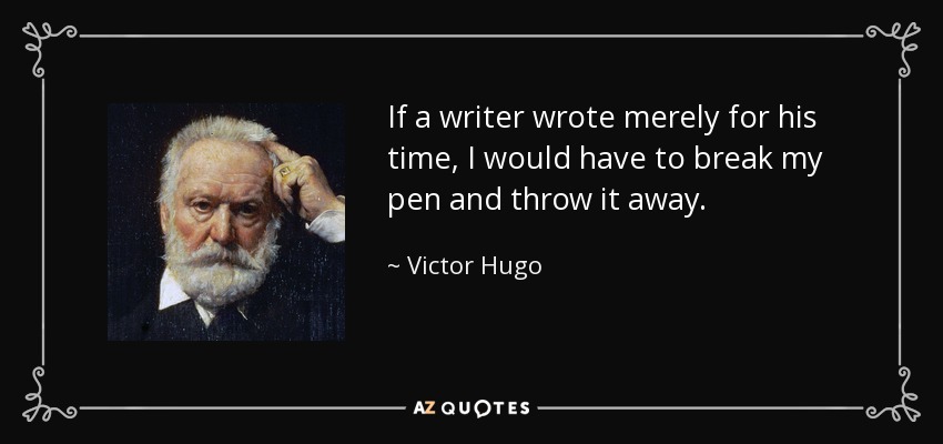 If a writer wrote merely for his time, I would have to break my pen and throw it away. - Victor Hugo