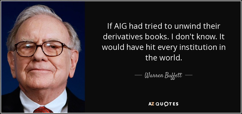 If AIG had tried to unwind their derivatives books. I don't know. It would have hit every institution in the world. - Warren Buffett