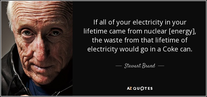 If all of your electricity in your lifetime came from nuclear [energy], the waste from that lifetime of electricity would go in a Coke can. - Stewart Brand