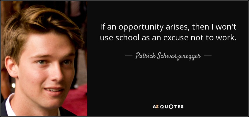 If an opportunity arises, then I won't use school as an excuse not to work. - Patrick Schwarzenegger