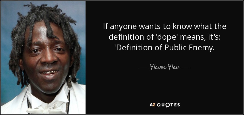 If anyone wants to know what the definition of 'dope' means, it's: 'Definition of Public Enemy. - Flavor Flav