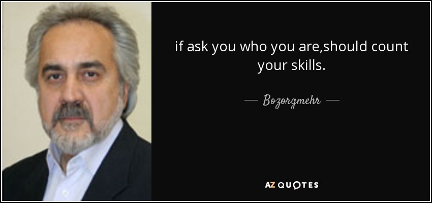 if ask you who you are ,should count your skills. - Bozorgmehr