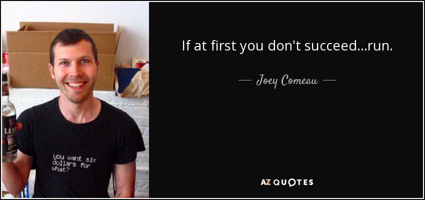 If at first you don't succeed...run. - Joey Comeau
