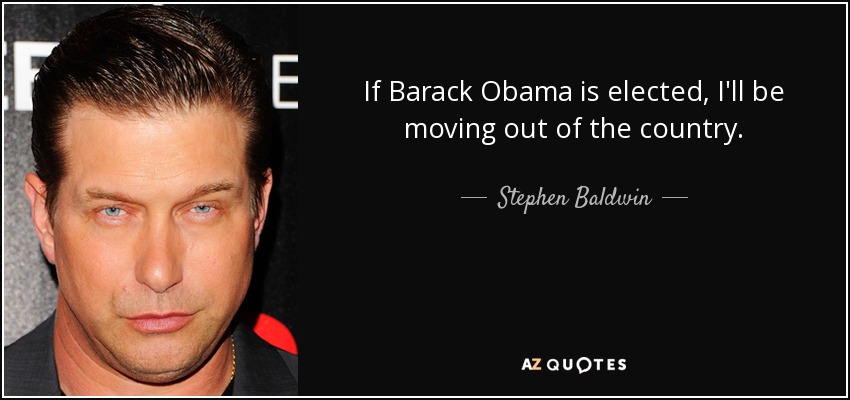 If Barack Obama is elected, I'll be moving out of the country. - Stephen Baldwin