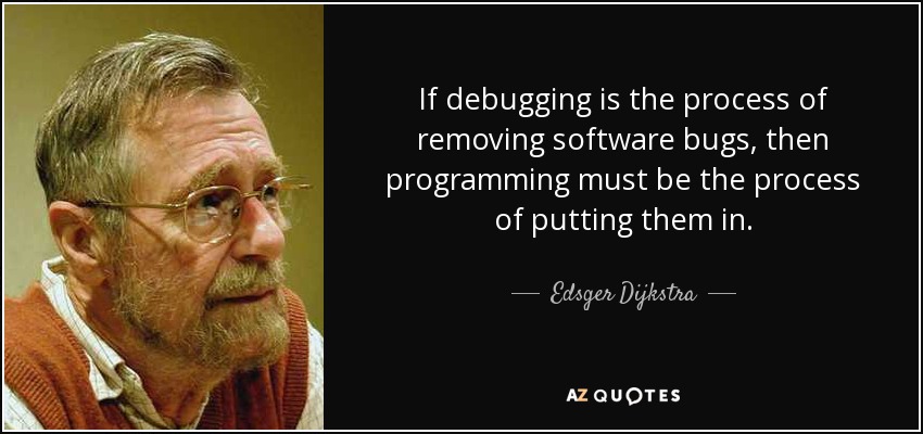 If debugging is the process of removing software bugs, then programming must be the process of putting them in. - Edsger Dijkstra