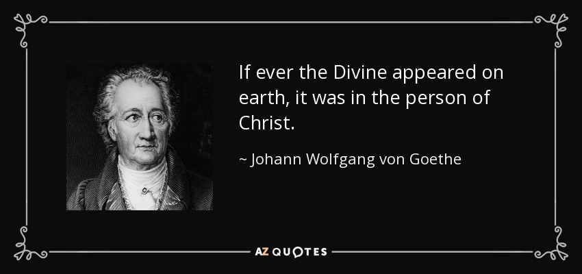 If ever the Divine appeared on earth, it was in the person of Christ. - Johann Wolfgang von Goethe