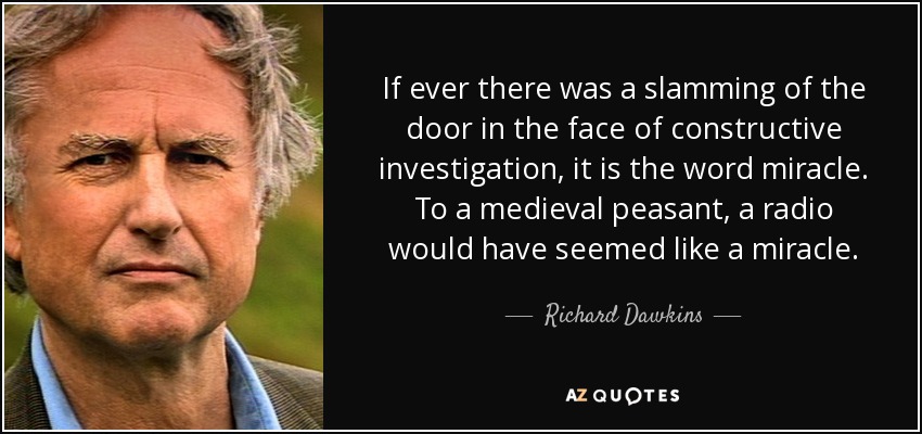 If ever there was a slamming of the door in the face of constructive investigation, it is the word miracle. To a medieval peasant, a radio would have seemed like a miracle. - Richard Dawkins
