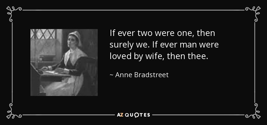 If ever two were one, then surely we. If ever man were loved by wife, then thee. - Anne Bradstreet