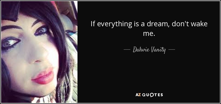If everything is a dream, don't wake me. - Dahvie Vanity