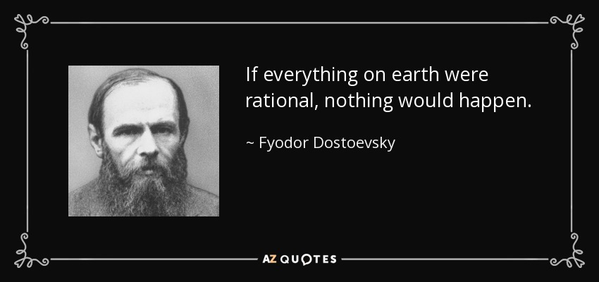 If everything on earth were rational, nothing would happen. - Fyodor Dostoevsky