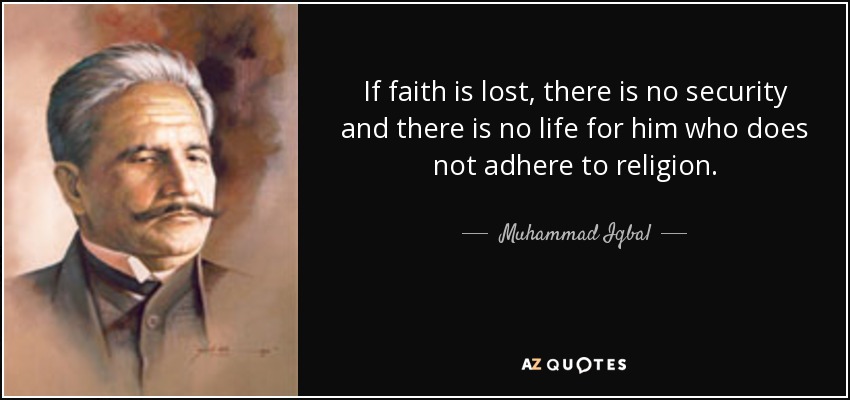 If faith is lost, there is no security and there is no life for him who does not adhere to religion. - Muhammad Iqbal