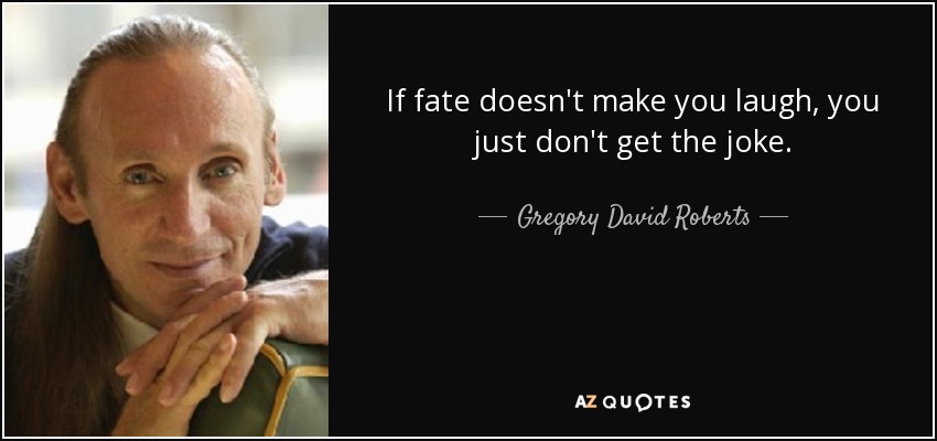 If fate doesn't make you laugh, you just don't get the joke. - Gregory David Roberts