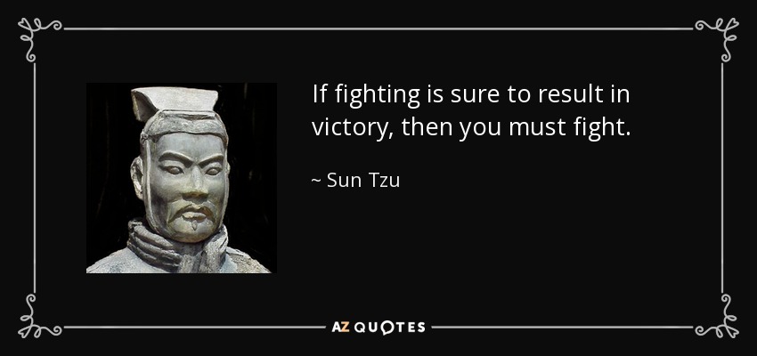 If fighting is sure to result in victory, then you must fight. - Sun Tzu