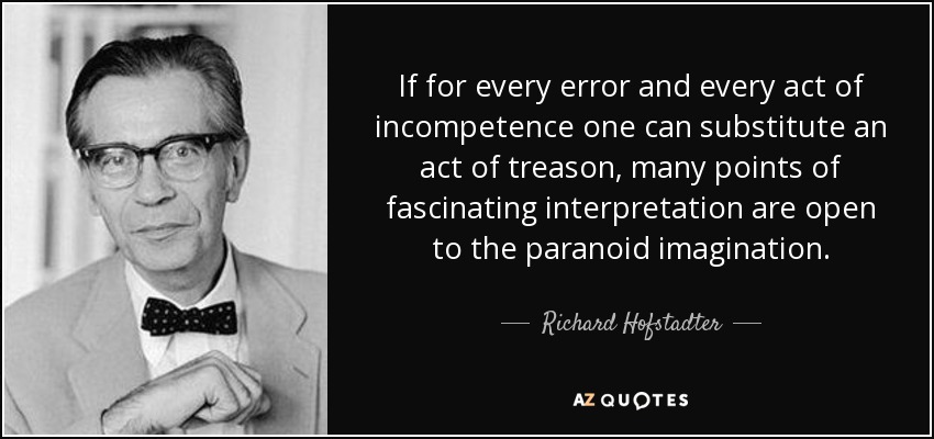 If for every error and every act of incompetence one can substitute an act of treason, many points of fascinating interpretation are open to the paranoid imagination. - Richard Hofstadter