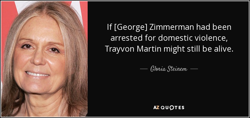 If [George] Zimmerman had been arrested for domestic violence, Trayvon Martin might still be alive. - Gloria Steinem