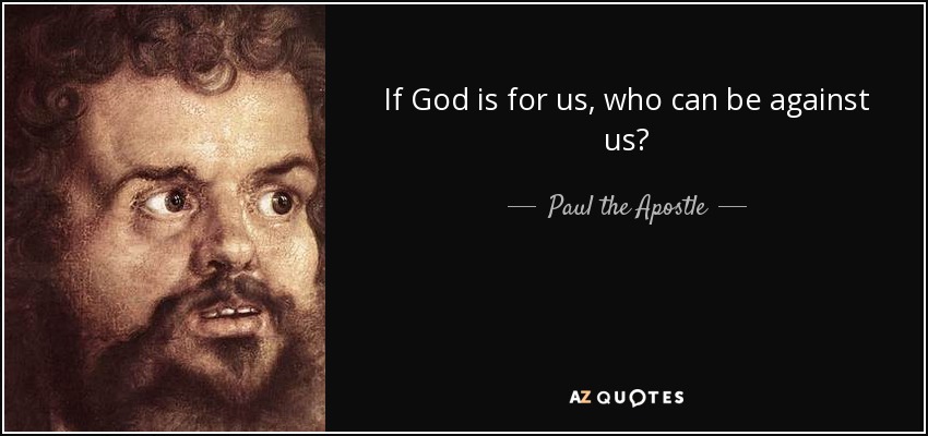 If God is for us, who can be against us? - Paul the Apostle